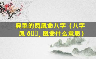 典型的凤凰命八字（八字凤 🌸 凰命什么意思）